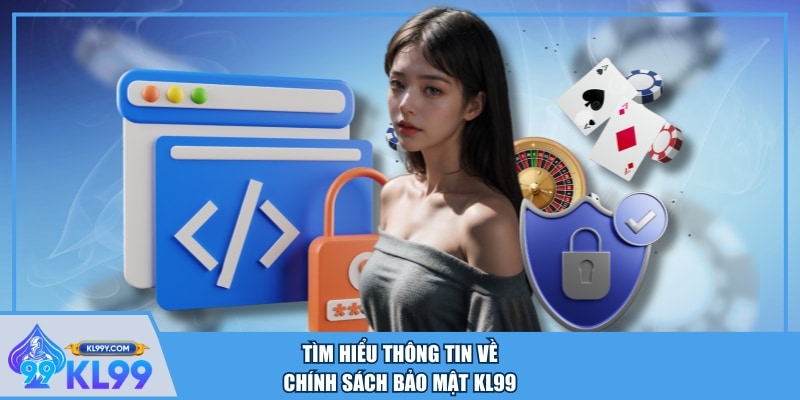 Tìm hiểu thông tin về chính sách bảo mật KL99