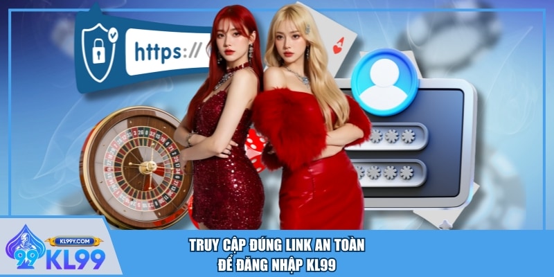 Truy cập đúng link an toàn để đăng nhập KL99
